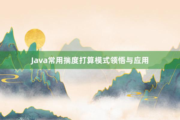 Java常用揣度打算模式领悟与应用