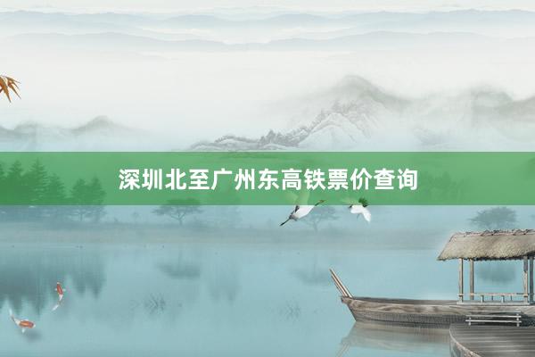 深圳北至广州东高铁票价查询