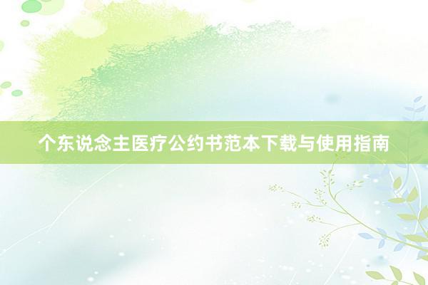 个东说念主医疗公约书范本下载与使用指南