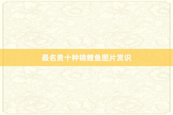 最名贵十种锦鲤鱼图片赏识