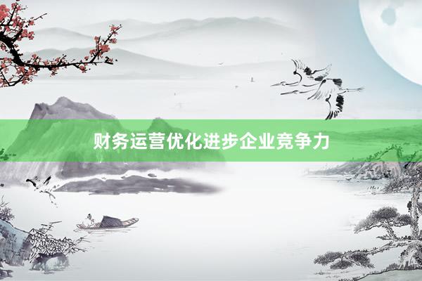 财务运营优化进步企业竞争力